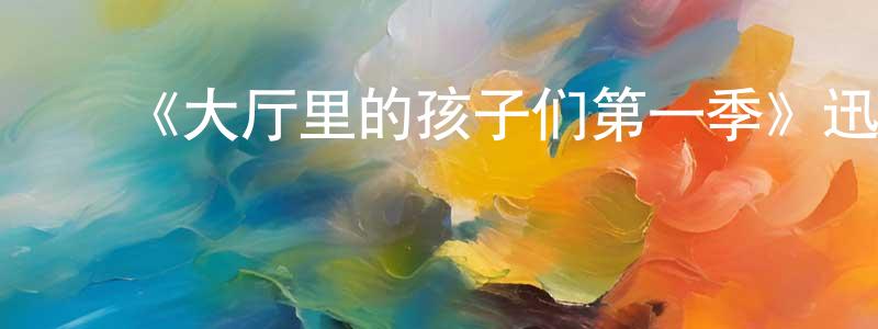影视迷程龙龙的个人博客,《大厅里的孩子们第一季》迅雷下载/在线观看-都市情感-美剧天堂
